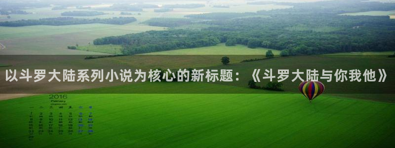 歪歪漫画下拉：以斗罗大陆系列小说为核心的新标题：《斗罗大陆与你我他》