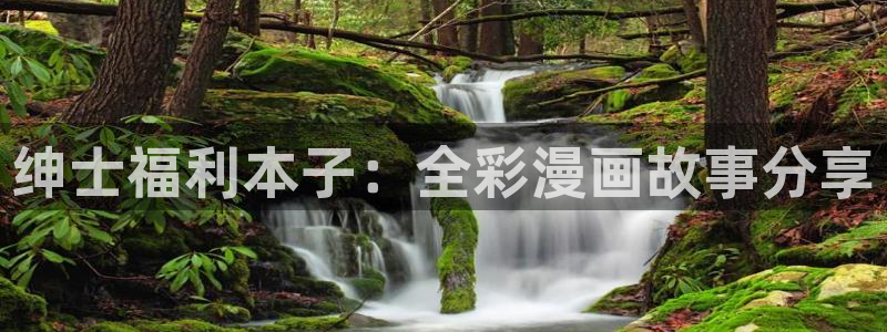歪歪漫画网平台：绅士福利本子：全彩漫画故事分享
