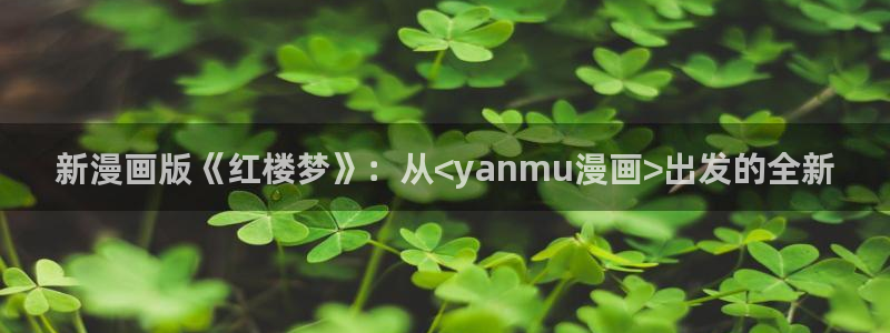 在线歪歪漫画免费观看：新漫画版《红楼梦》：从<yanmu漫画>出发的全新