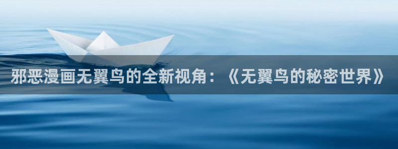 mm的义务漫画歪歪漫画：邪恶漫画无翼鸟的全新视角：《无翼鸟的秘密世界》